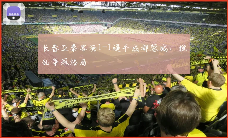 长春亚泰客场1-1逼平成都蓉城,搅乱争冠格局