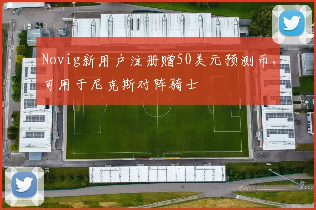 Novig新用户注册赠50美元预测币，可用于尼克斯对阵骑士