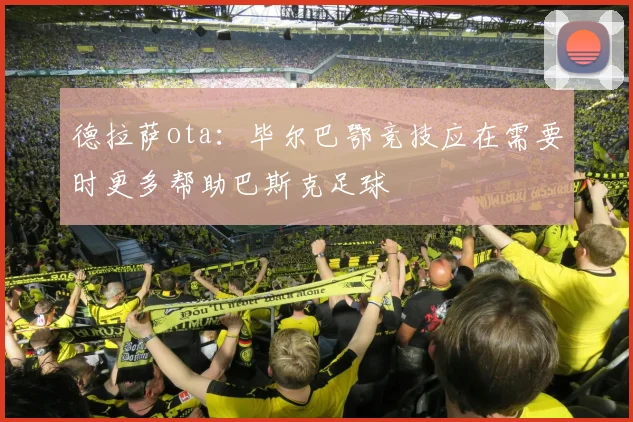 德拉萨ota:毕尔巴鄂竞技应在需要时更多帮助巴斯克足球
