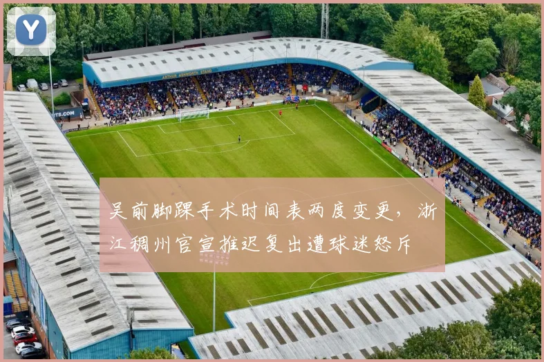 吴前脚踝手术时间表两度变更，浙江稠州官宣推迟复出遭球迷怒斥