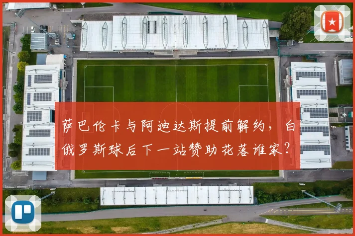 萨巴伦卡与阿迪达斯提前解约,白俄罗斯球后下一站赞助花落谁家?