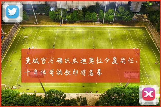曼城官方确认瓜迪奥拉今夏离任，十年传奇执教即将落幕